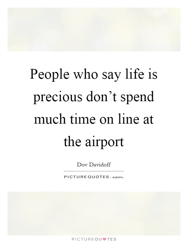 People who say life is precious don't spend much time on line at the airport Picture Quote #1