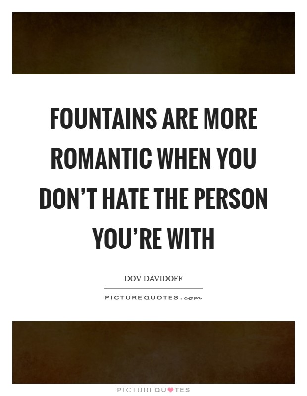 Fountains are more romantic when you don't hate the person you're with Picture Quote #1