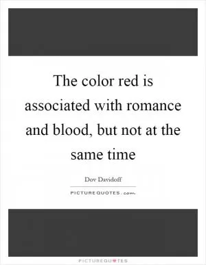 The color red is associated with romance and blood, but not at the same time Picture Quote #1
