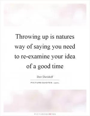 Throwing up is natures way of saying you need to re-examine your idea of a good time Picture Quote #1