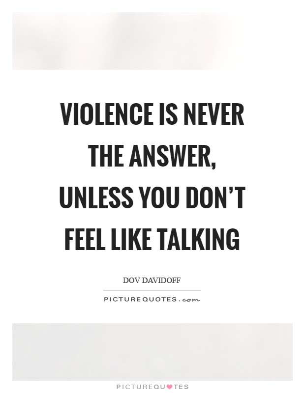 Violence is never the answer, unless you don’t feel like talking Picture Quote #1