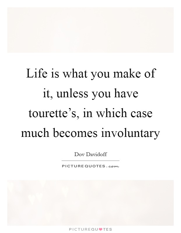 Life is what you make of it, unless you have tourette's, in which case much becomes involuntary Picture Quote #1