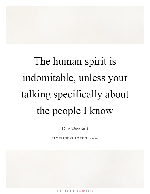 The human spirit is indomitable, unless your talking specifically about the people I know Picture Quote #1