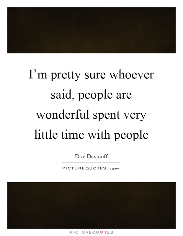 I'm pretty sure whoever said, people are wonderful spent very little time with people Picture Quote #1