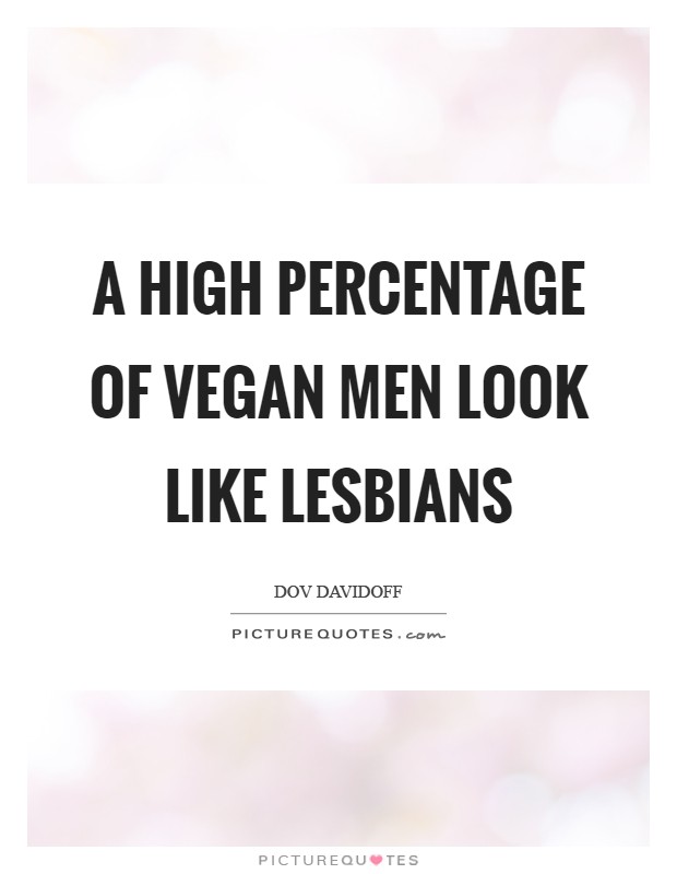A high percentage of vegan men look like lesbians Picture Quote #1