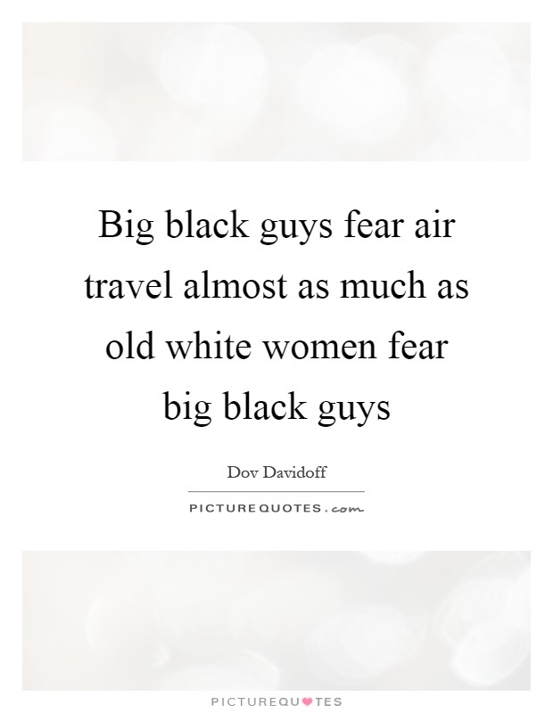 Big black guys fear air travel almost as much as old white women fear big black guys Picture Quote #1