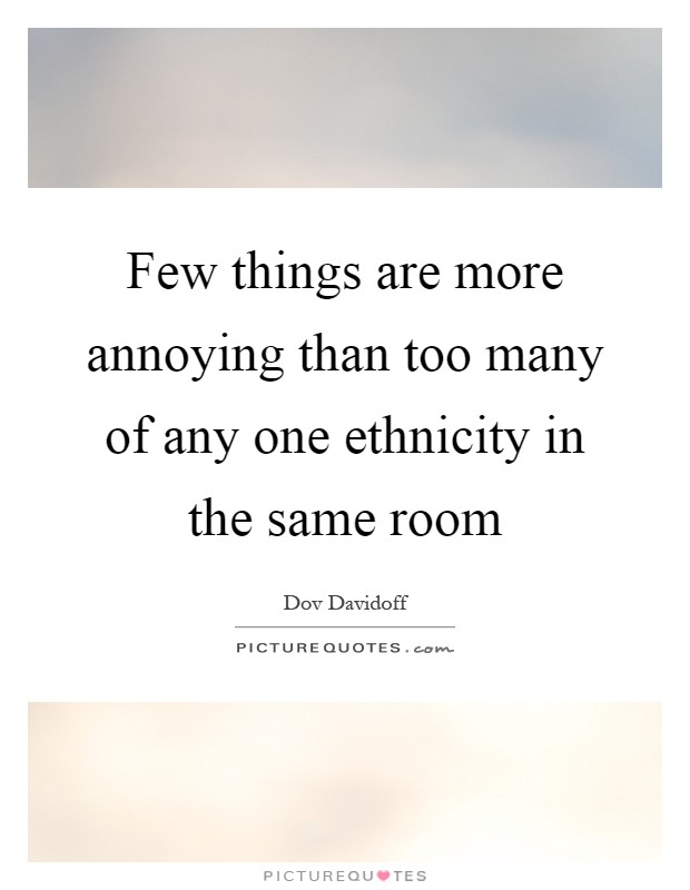 Few things are more annoying than too many of any one ethnicity in the same room Picture Quote #1