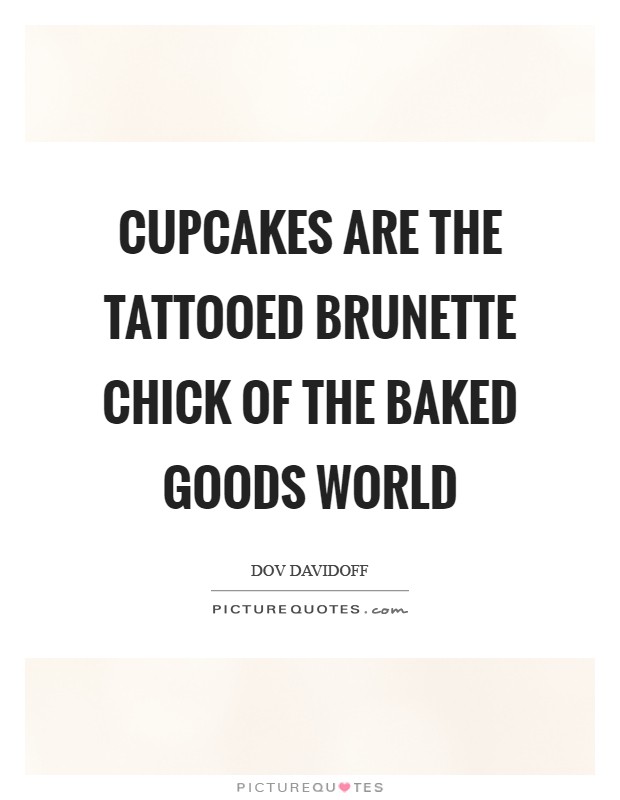 Cupcakes are the tattooed brunette chick of the baked goods world Picture Quote #1