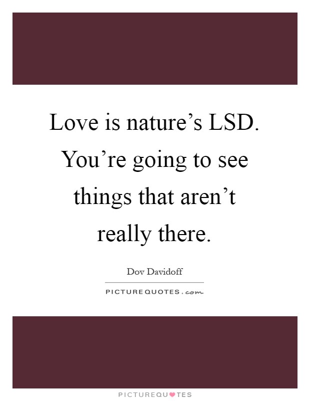 Love is nature's LSD. You're going to see things that aren't really there Picture Quote #1