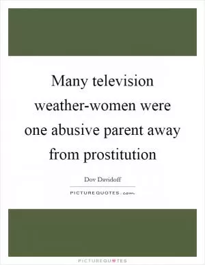 Many television weather-women were one abusive parent away from prostitution Picture Quote #1
