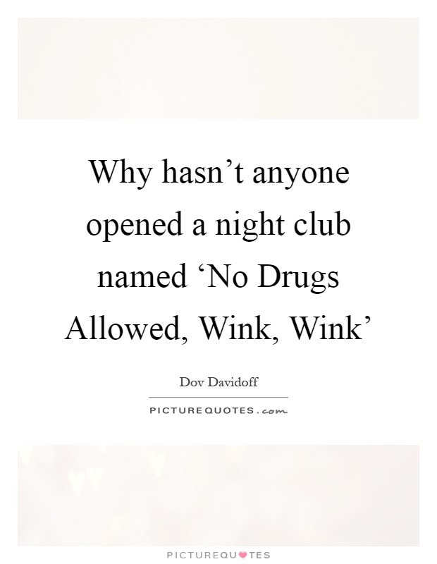 Why hasn't anyone opened a night club named ‘No Drugs Allowed, Wink, Wink' Picture Quote #1