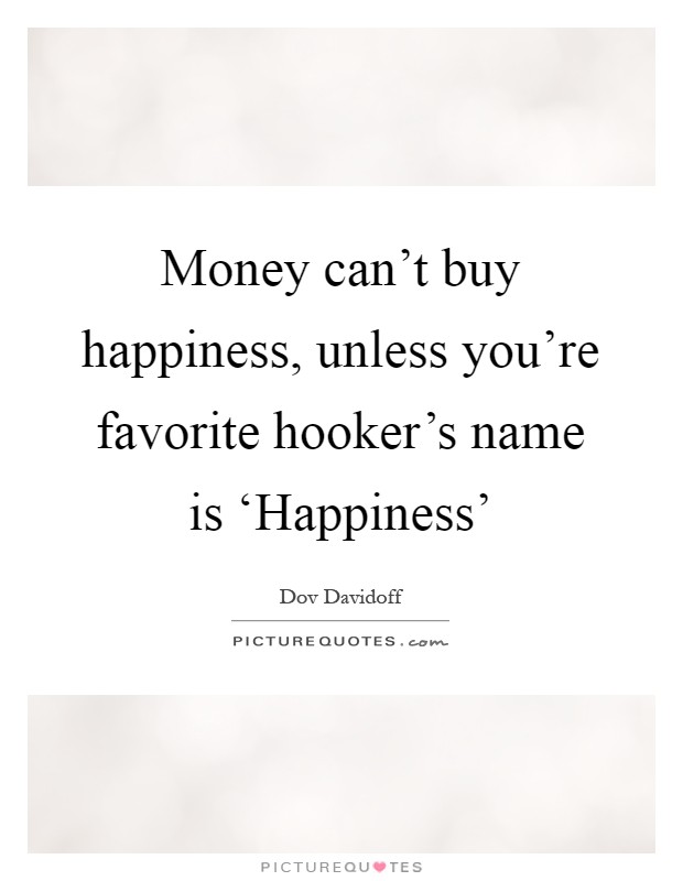 Money can't buy happiness, unless you're favorite hooker's name is ‘Happiness' Picture Quote #1