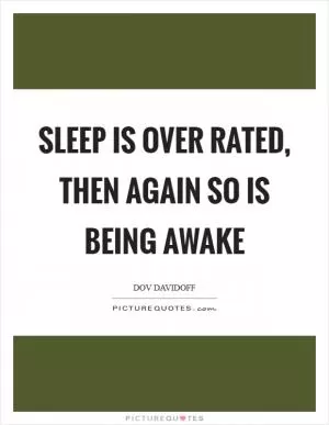 Sleep is over rated, then again so is being awake Picture Quote #1