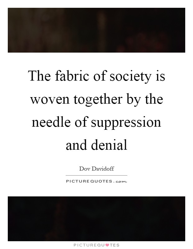 The fabric of society is woven together by the needle of suppression and denial Picture Quote #1