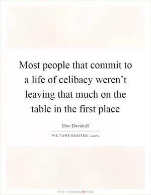 Most people that commit to a life of celibacy weren’t leaving that much on the table in the first place Picture Quote #1