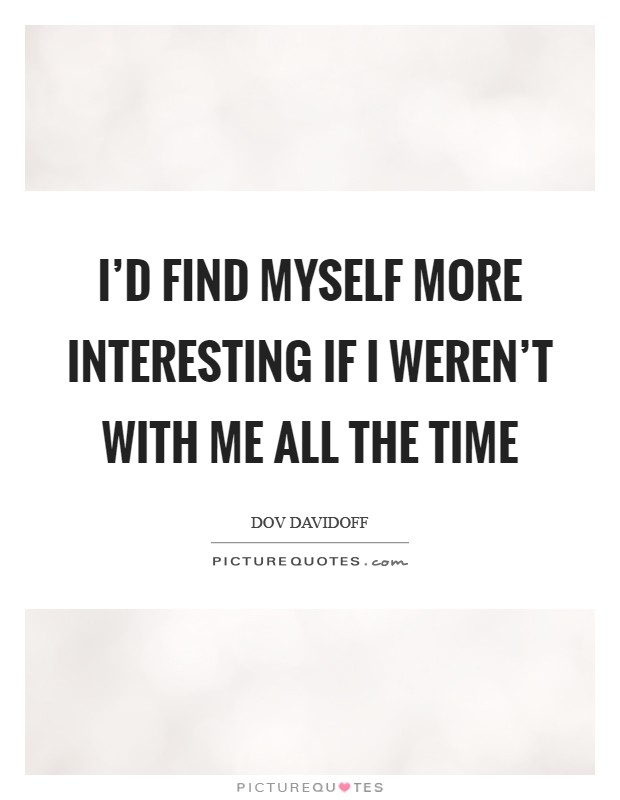 I’d find myself more interesting if I weren’t with me all the time Picture Quote #1