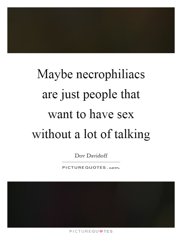 Maybe necrophiliacs are just people that want to have sex without a lot of talking Picture Quote #1