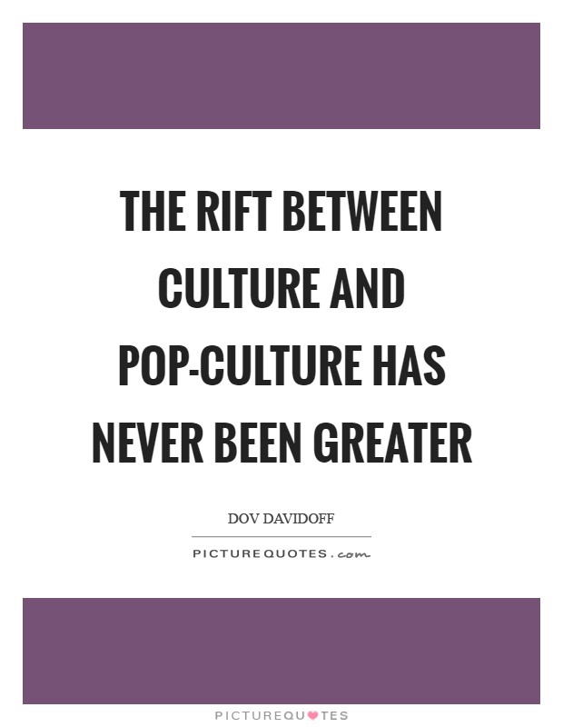 The rift between culture and pop-culture has never been greater Picture Quote #1