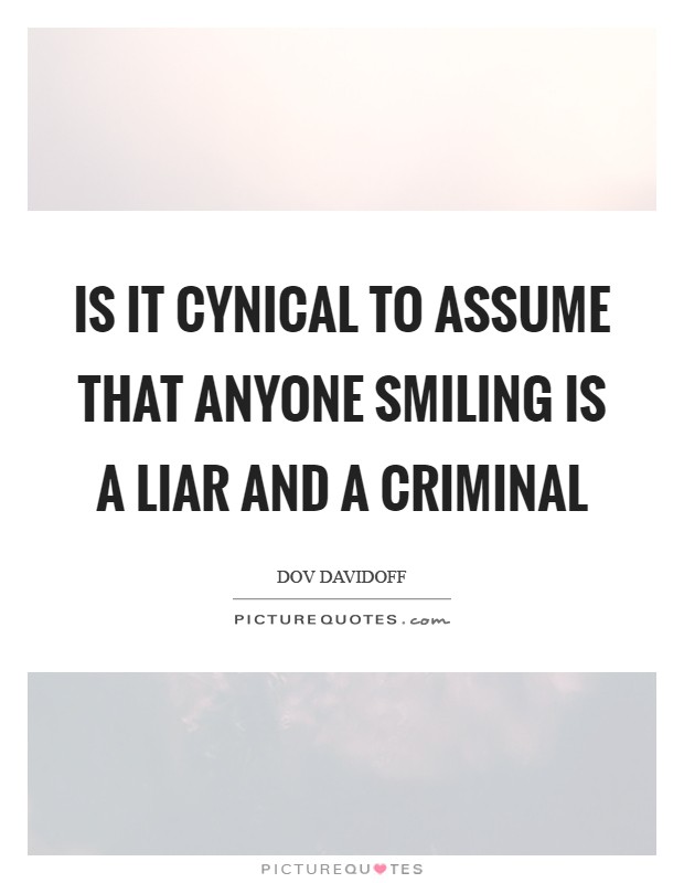 Is it cynical to assume that anyone smiling is a liar and a criminal Picture Quote #1