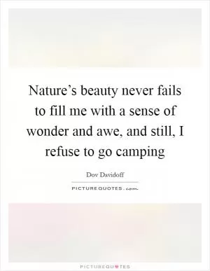 Nature’s beauty never fails to fill me with a sense of wonder and awe, and still, I refuse to go camping Picture Quote #1