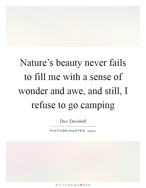 Nature's beauty never fails to fill me with a sense of wonder and awe, and still, I refuse to go camping Picture Quote #1