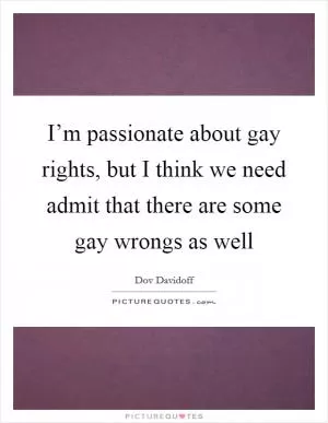 I’m passionate about gay rights, but I think we need admit that there are some gay wrongs as well Picture Quote #1
