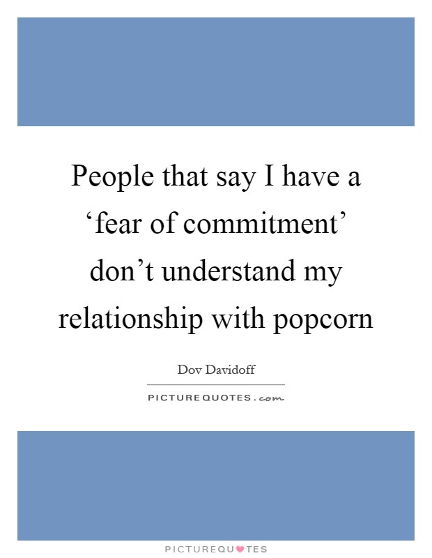 People that say I have a ‘fear of commitment' don't understand my relationship with popcorn Picture Quote #1