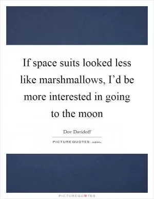 If space suits looked less like marshmallows, I’d be more interested in going to the moon Picture Quote #1