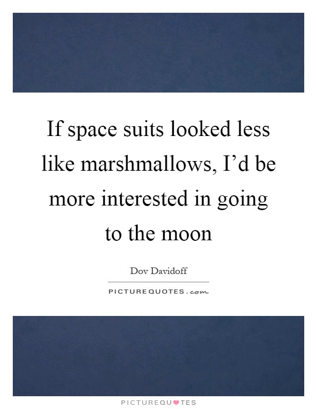 If space suits looked less like marshmallows, I'd be more interested in going to the moon Picture Quote #1