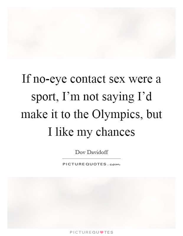 If no-eye contact sex were a sport, I'm not saying I'd make it to the Olympics, but I like my chances Picture Quote #1