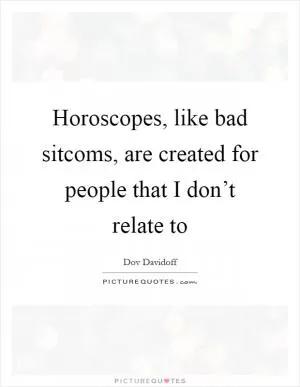 Horoscopes, like bad sitcoms, are created for people that I don’t relate to Picture Quote #1