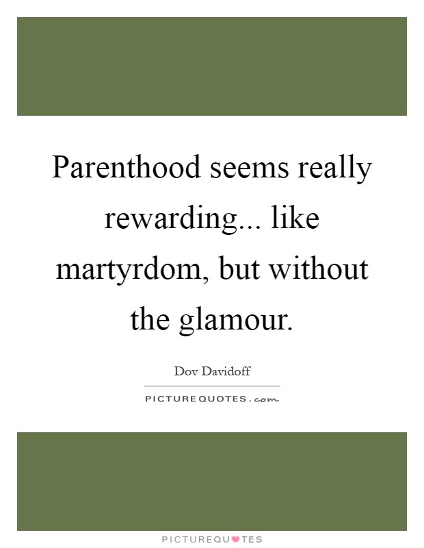 Parenthood seems really rewarding... like martyrdom, but without the glamour Picture Quote #1