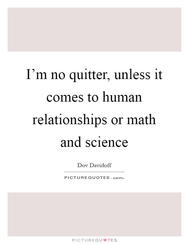 I'm no quitter, unless it comes to human relationships or math and science Picture Quote #1