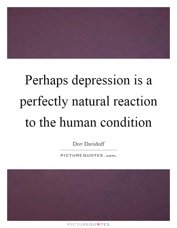 Perhaps depression is a perfectly natural reaction to the human condition Picture Quote #1