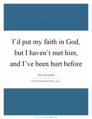 I’d put my faith in God, but I haven’t met him, and I’ve been hurt before Picture Quote #1