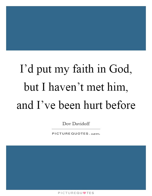 I'd put my faith in God, but I haven't met him, and I've been hurt before Picture Quote #1