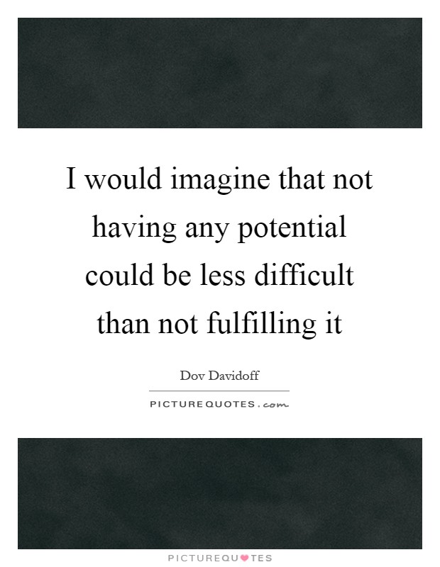 I would imagine that not having any potential could be less difficult than not fulfilling it Picture Quote #1