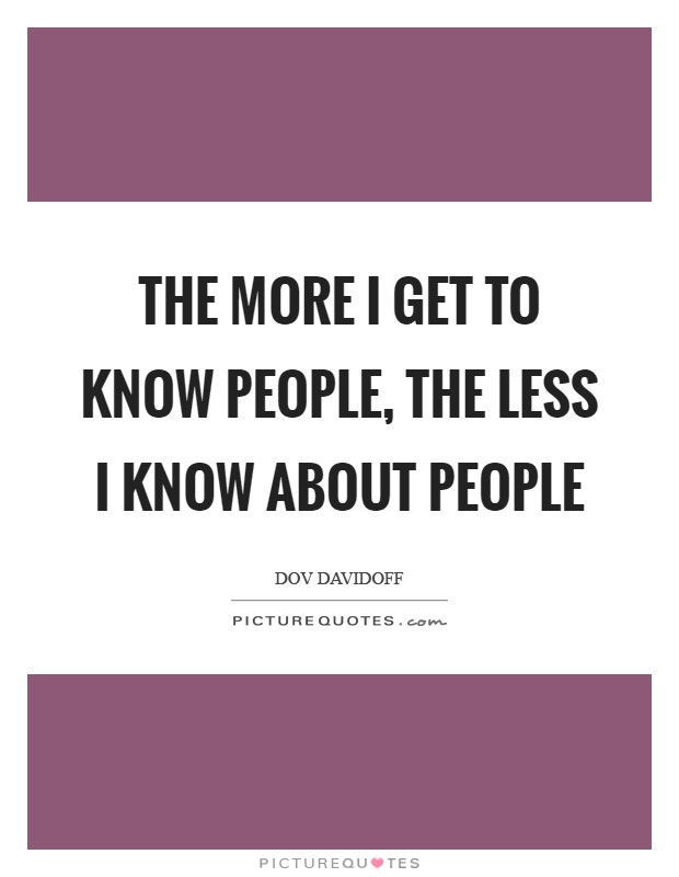 The more I get to know people, the less I know about people Picture Quote #1