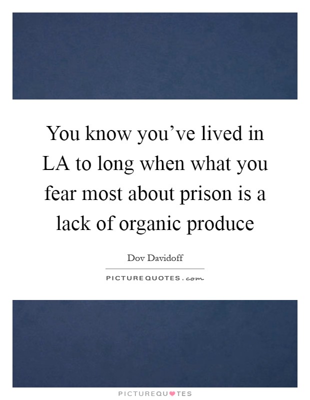 You know you've lived in LA to long when what you fear most about prison is a lack of organic produce Picture Quote #1