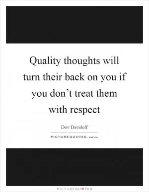 Quality thoughts will turn their back on you if you don’t treat them with respect Picture Quote #1