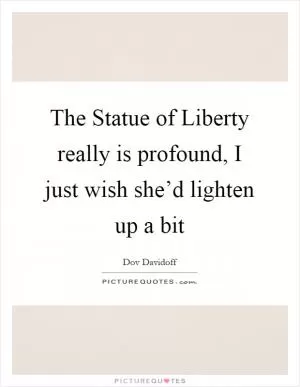 The Statue of Liberty really is profound, I just wish she’d lighten up a bit Picture Quote #1