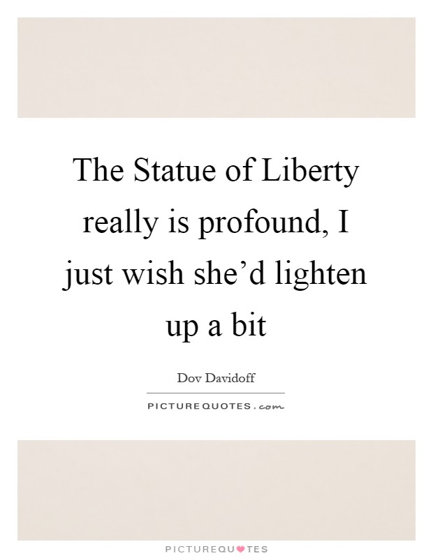 The Statue of Liberty really is profound, I just wish she'd lighten up a bit Picture Quote #1