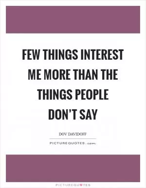Few things interest me more than the things people don’t say Picture Quote #1