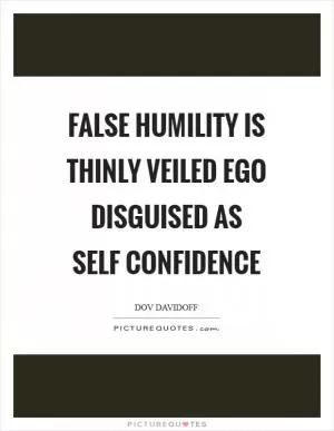 False humility is thinly veiled ego disguised as self confidence Picture Quote #1