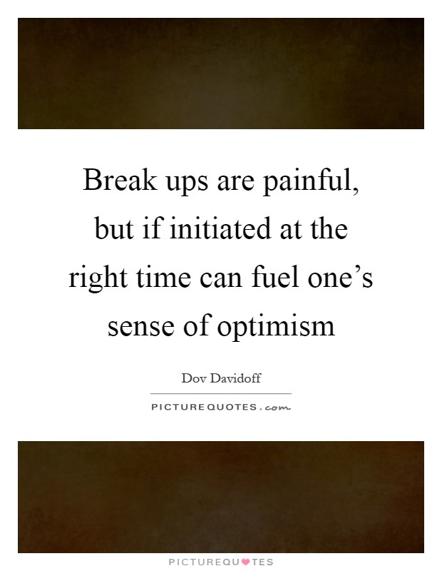 Break ups are painful, but if initiated at the right time can fuel one's sense of optimism Picture Quote #1