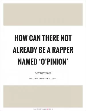 How can there not already be a rapper named ‘O’pinion’ Picture Quote #1
