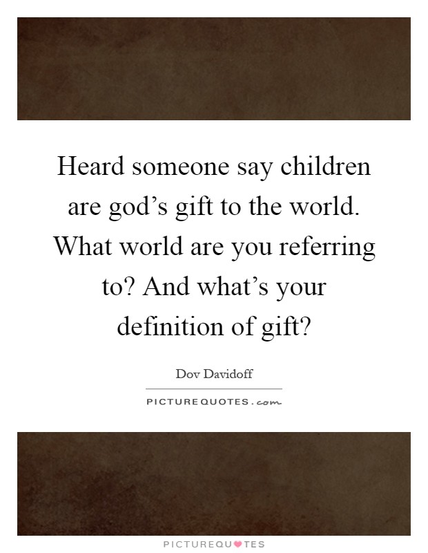 Heard someone say children are god's gift to the world. What world are you referring to? And what's your definition of gift? Picture Quote #1
