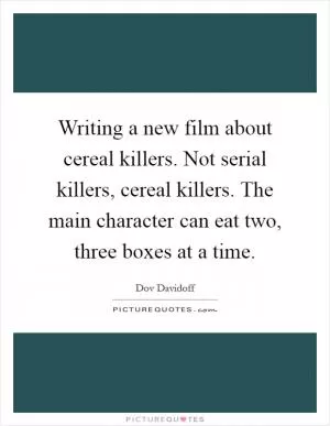 Writing a new film about cereal killers. Not serial killers, cereal killers. The main character can eat two, three boxes at a time Picture Quote #1