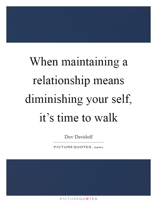 When maintaining a relationship means diminishing your self, it's time to walk Picture Quote #1