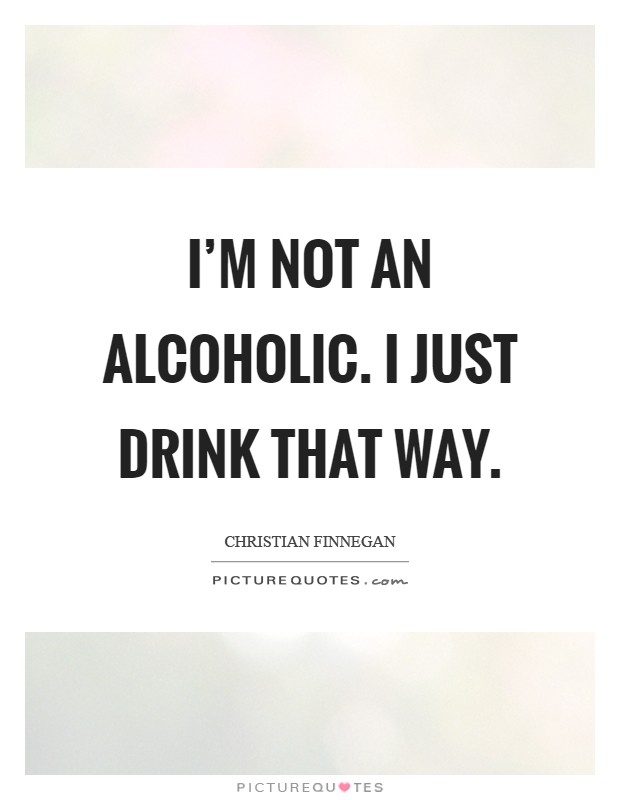 I'm not an alcoholic. I just drink that way Picture Quote #1